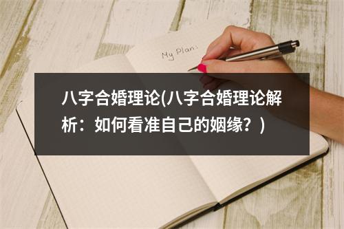 八字合婚理论(八字合婚理论解析：如何看准自己的姻缘？)