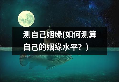 测自己姻缘(如何测算自己的姻缘水平？)