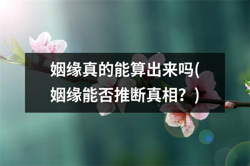 姻缘真的能算出来吗(姻缘能否推断真相？)