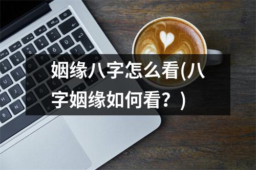 姻缘八字怎么看(八字姻缘如何看？)