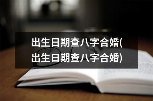 出生日期查八字合婚(出生日期查八字合婚)