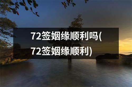 72签姻缘顺利吗(72签姻缘顺利)