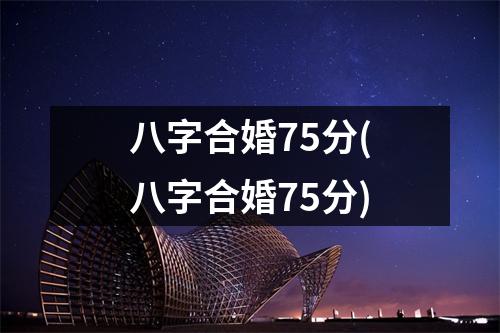 八字合婚75分(八字合婚75分)