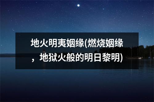 地火明夷姻缘(燃烧姻缘，地狱火般的明日黎明)