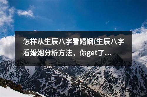 怎样从生辰八字看婚姻(生辰八字看婚姻分析方法，你get了吗？)