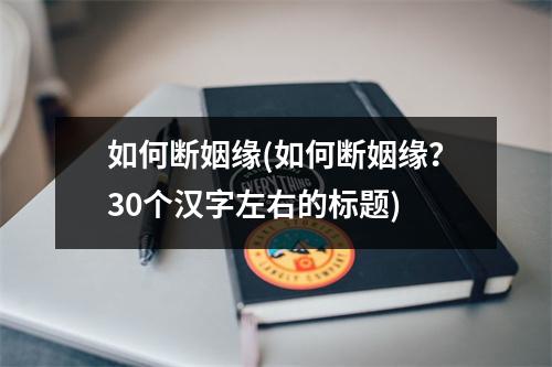 如何断姻缘(如何断姻缘？30个汉字左右的标题)