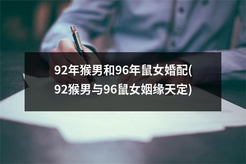 92年猴男和96年鼠女婚配(92猴男与96鼠女姻缘天定)