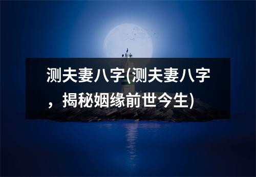 测夫妻八字(测夫妻八字，揭秘姻缘前世今生)