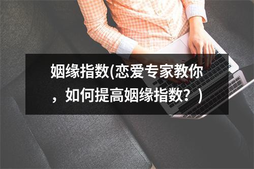 姻缘指数(恋爱专家教你，如何提高姻缘指数？)