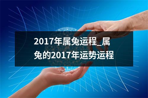 2017年属兔运程_属兔的2017年运势运程