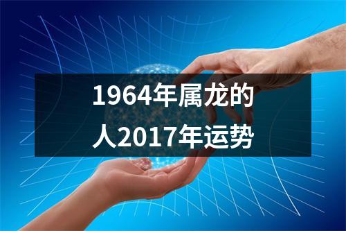 1964年属龙的人2017年运势