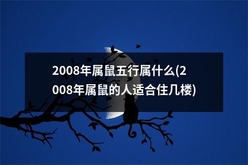 2008年属鼠五行属什么(2008年属鼠的人适合住几楼)