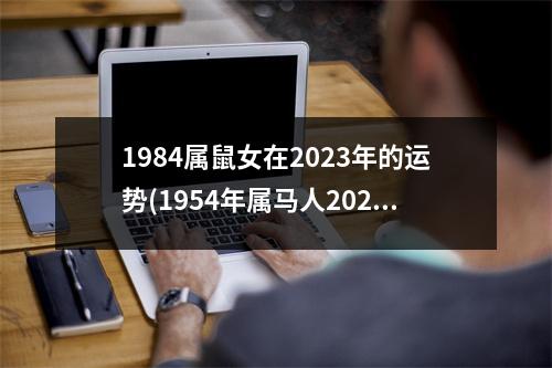 1984属鼠女在2023年的运势(1954年属马人2024年运势及运程)