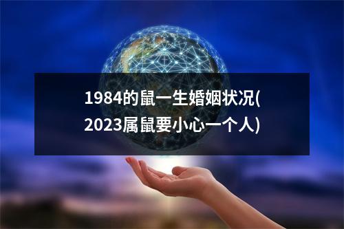 1984的鼠一生婚姻状况(2023属鼠要小心一个人)