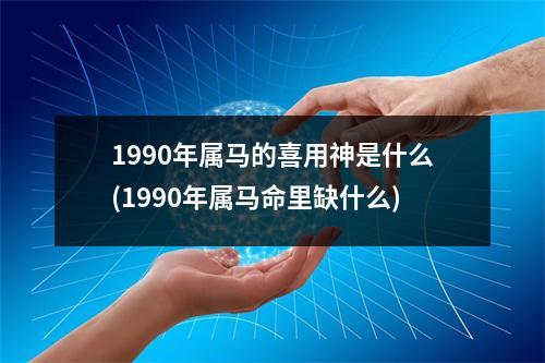 1990年属马的喜用神是什么(1990年属马命里缺什么)