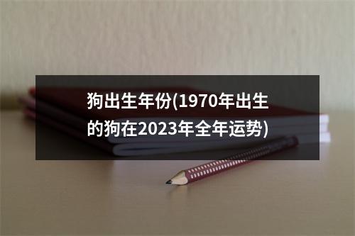 狗出生年份(1970年出生的狗在2023年全年运势)