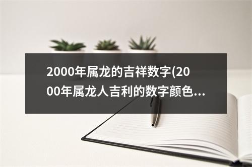 2000年属龙的吉祥数字(2000年属龙人吉利的数字颜色)