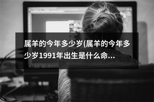 属羊的今年多少岁(属羊的今年多少岁1991年出生是什么命)