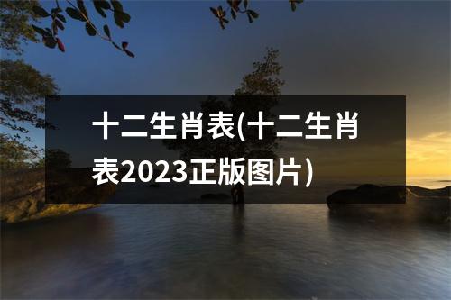 十二生肖表(十二生肖表2023正版图片)