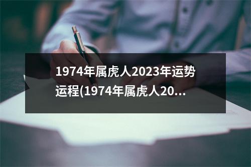 1974年属虎人2023年运势运程(1974年属虎人2023年运势运程男性卜易居)