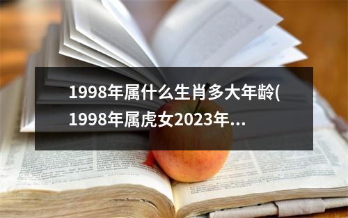 1998年属什么生肖多大年龄(1998年属虎女2023年的运势和婚姻)