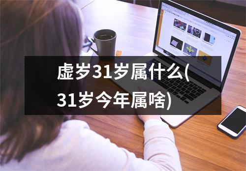 虚岁31岁属什么(31岁今年属啥)