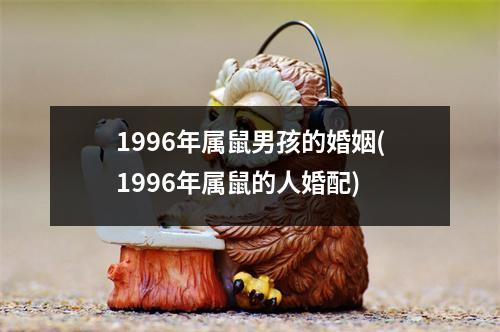 1996年属鼠男孩的婚姻(1996年属鼠的人婚配)