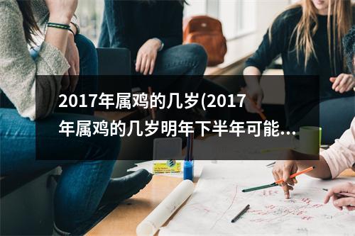 2017年属鸡的几岁(2017年属鸡的几岁明年下半年可能上一年纪)