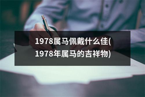 1978属马佩戴什么佳(1978年属马的吉祥物)