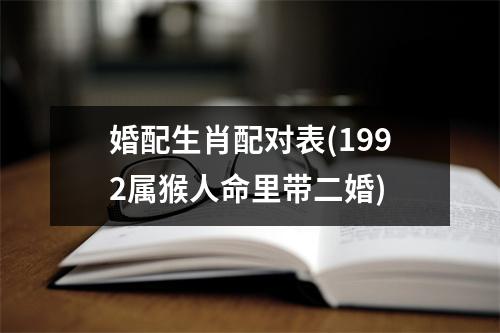 婚配生肖配对表(1992属猴人命里带二婚)