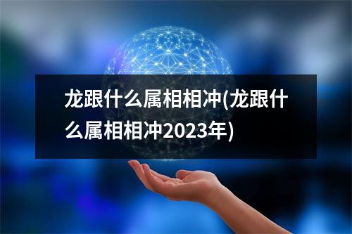 龙跟什么属相相冲(龙跟什么属相相冲2023年)