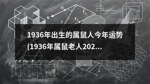 1936年出生的属鼠人今年运势(1936年属鼠老人2023年寿终)