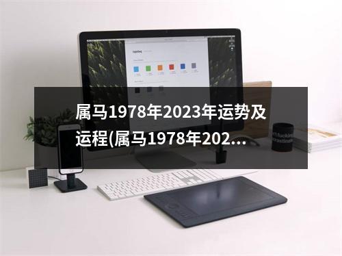 属马1978年2023年运势及运程(属马1978年2023年运势及运程怎么那么差)