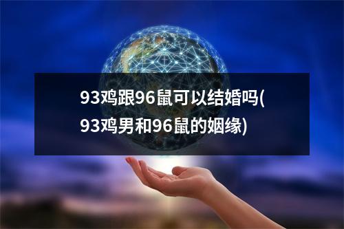 93鸡跟96鼠可以结婚吗(93鸡男和96鼠的姻缘)