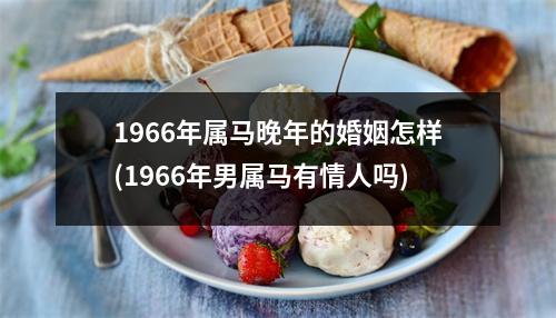 1966年属马晚年的婚姻怎样(1966年男属马有情人吗)