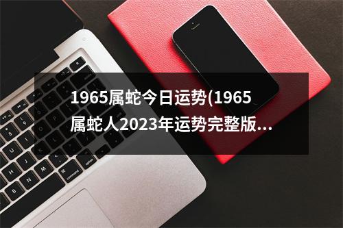 1965属蛇今日运势(1965属蛇人2023年运势完整版)