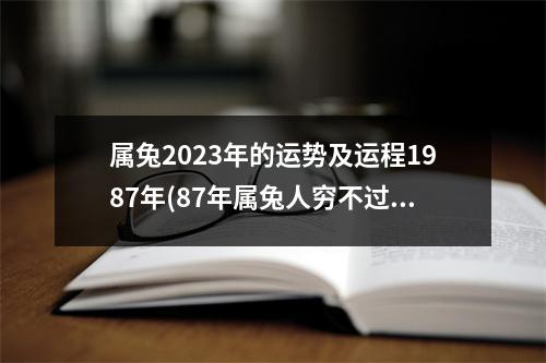 属兔2023年的运势及运程1987年(87年属兔人穷不过36岁)