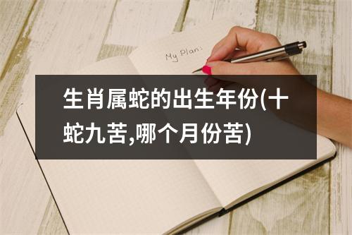 生肖属蛇的出生年份(十蛇九苦,哪个月份苦)