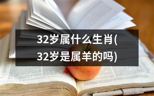 32岁属什么生肖(32岁是属羊的吗)