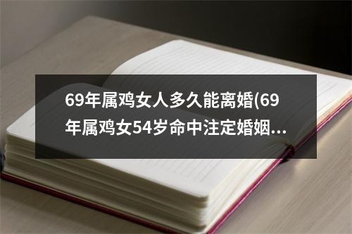 69年属鸡女人多久能离婚(69年属鸡女54岁命中注定婚姻)