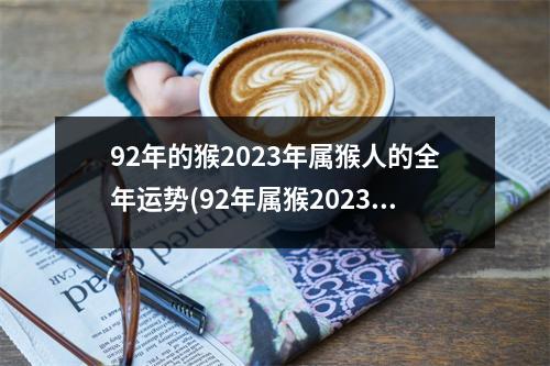 92年的猴2023年属猴人的全年运势(92年属猴2023年有三喜)