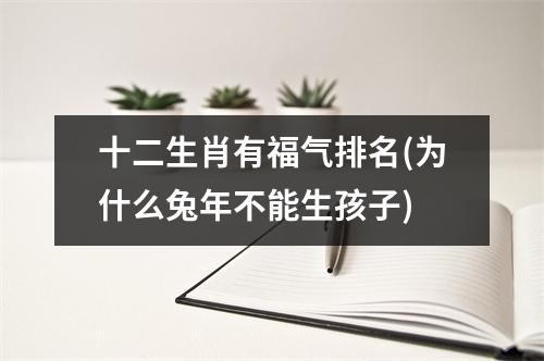 十二生肖有福气排名(为什么兔年不能生孩子)