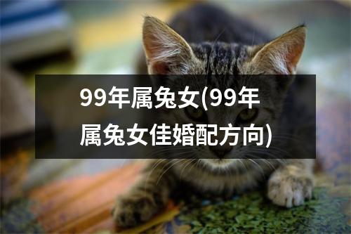 99年属兔女(99年属兔女佳婚配方向)