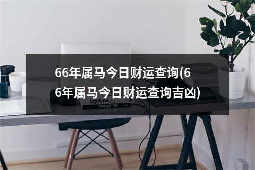 66年属马今日财运查询(66年属马今日财运查询吉凶)