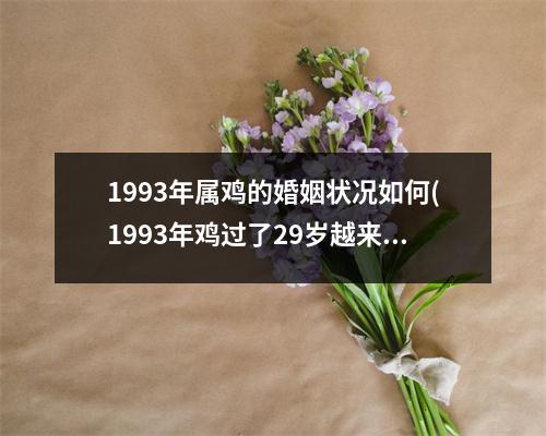 1993年属鸡的婚姻状况如何(1993年鸡过了29岁越来越好)