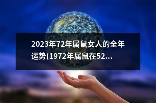 2023年72年属鼠女人的全年运势(1972年属鼠在52岁有一个坎嘛)