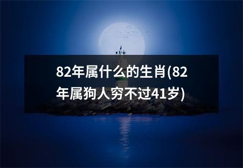 82年属什么的生肖(82年属狗人穷不过41岁)