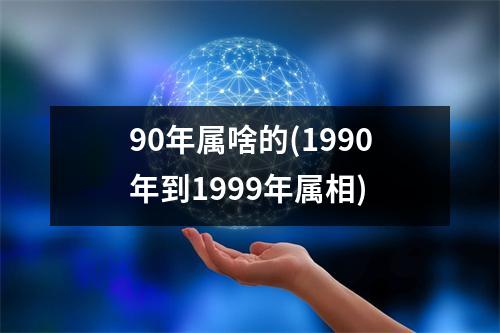 90年属啥的(1990年到1999年属相)