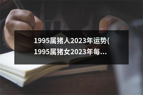 1995属猪人2023年运势(1995属猪女2023年每月运势)