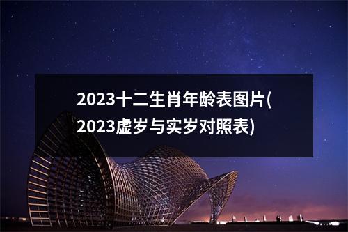 2023十二生肖年龄表图片(2023虚岁与实岁对照表)